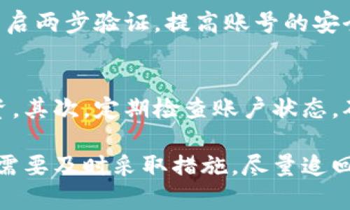 对于“IM钱包取消转账吗？”这个问题，你是想了解在使用IM钱包时如何取消转账操作，还是有哪些限制和原则可以遵循？下面我将为你详细解答这个问题。

### IM钱包转账取消的可能性

1. 转账的基本流程
IM钱包作为一款普遍的数字货币钱包，其转账流程通常相对简单。用户在钱包内输入对方的地址和转账金额，确认无误后进行资金的转移。一旦确认转账，资金便会通过区块链技术进行验证和处理。

2. 是否可以取消转账
在IM钱包进行转账时，通常一旦资金被发送至区块链网络，就很难进行取消。这是因为区块链技术的去中心化特性，一旦交易被确认，就无法撤回。这可能会让一些用户感到有点遗憾或不知所措，因为哪怕是输入错误的地址或金额，都无法再进行修改或回退。

3. 取消转账的条件
如果你刚刚进行了转账操作，但交易还没有在区块链上被确认（即处于未确认状态），有可能通过钱包的界面来取消该交易。然而，这种情况并不常见，通常在高峰期，交易确认的时间可能会有所延长。

4. 如何防止转账错误
在使用IM钱包转账前，确保对方地址和转账金额的准确性是非常重要的。为此，可以采取以下几种方式来防止错误：
ul
    listrong复制粘贴：/strong直接复制对方地址，避免手动输入带来的错误。/li
    listrong双重确认：/strong转账前与对方再次确认确保地址无误。/li
    listrong小额测试：/strong可以先发送少量资金进行测试，确认到账后再进行大额转账。/li
/ul

5. 转账后如何处理误转问题
如果真的在转账后发现错误，有以下几种应对措施：
ul
    listrong联系对方：/strong如果误转给某个人，及时联系对方请求返还。/li
    listrong联系客服：/strong如果在任何平台上使用IM钱包进行转账，可以尝试联系客服寻求帮助，尽管他们通常也无法直接干预区块链的操作。/li
    listrong记录交易信息：/strong保留交易的详细信息，以备后续追踪。/li
/ul

### 可能相关的问题

如何提高IM钱包的使用安全？
使用IM钱包时，安全性是非常重要的。首先，用户应该定期更新钱包的安全信息，包括密码和安全问题。此外，可以开启两步验证，提高账号的安全防护。同时，要避免在公共wifi环境下进行任何交易，以防信息被窃取。

在IM钱包中使用数字货币有哪些注意事项？
使用IM钱包存储和转账数字货币时，有几点需要特别注意。首先，了解每种货币的特点和波动性，避免盲目跟风投资。其次，定期检查账户状态，确保没有异常交易。还有，注意各个交易平台的手续费问题，以确保自己的资金流动顺畅。

总之，IM钱包的使用虽然方便，但在进行转账前一定要仔细确认信息，以免造成不必要的损失。如果不幸发生误转，需要及时采取措施，尽量追回资金。在今后的数字货币交易生涯中，学会保护自己的财产，就能够更好地享受到数字货币带来的便利。