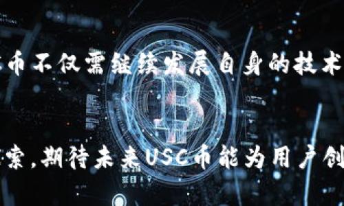 (/^/)usc币未来发展趋势解析，(//)  
USC币, 虚拟币, 数字货币, 区块链/guanjianci  

引言：USC币的崛起  
近年来，随着全球数字经济的兴起，各类虚拟币如雨后春笋般涌现。USC币（Universal Smart Currency）作为其中的佼佼者，因其独特的技术背景和强大的社区支持逐渐受到关注。USC币不仅仅是一种交易媒介，它的背后还有着深厚的技术架构和发展理念。在本文中，我们将深入探讨USC币的未来发展趋势以及它在数字货币市场中的定位。  

科普：USC币是什么？  
USC币是一种基于区块链技术的虚拟货币，旨在提供一个去中心化、透明和安全的交易平台。与传统的法币相比，USC币允许用户在全球范围内快速、高效地进行交易。此外，USC币还致力于通过智能合约来实现自动化交易，使得用户能够在更高的层面上享受便捷的金融服务。  

USC币的技术优势  
在数字货币的领域，技术是决定一个币种未来发展的关键因素。USC币具备以下一些显著的技术优势：  
ul  
    listrong去中心化：/strong USC币采用去中心化的区块链技术，消除了中介机构，降低了交易成本。/li  
    listrong安全性：/strong 区块链技术能够确保交易的透明性与不可篡改性，从根本上增强了用户资金安全。/li  
    listrong智能合约：/strong USC币支持智能合约，用户可以通过编写合约程序自动执行交易，减少人为干预。/li  
    listrong高吞吐量：/strong USC币网络具有高效的交易处理能力，能够应对大量用户的交易需求。/li  
/ul  

USC币的市场定位  
在当前竞争激烈的虚拟币市场中，USC币定位于“普惠金融”领域，致力于为广大用户提供便捷、低成本的金融服务。USC币希望通过其独特的技术优势和应用场景，吸引更多的用户参与，并逐步扩展其市场份额。此外，USC币的团队还在积极与各类行业合作，以寻求更多的应用场景，提升其币种的实际使用价值。  

USC币的未来发展趋势  
展望USC币的未来，以下几个发展趋势将值得关注：  
ul  
    listrong市场接受度的提升：/strong 随着监管政策的逐渐明确和市场主流货币的稳定，USC币有望获得更高的市场认可度和接受度。/li  
    listrong应用场景的不断拓展：/strong USC币将致力于与各行业的结合，特别是在跨境支付、供应链金融等领域，通过实际应用来提升其价值和必要性。/li  
    listrong提升技术实力：/strong 随着技术的进步，USC币可能会不断更新其技术架构，以实现更高的安全性和交易效率。/li  
    listrong社区的持续壮大：/strong USC币的发展离不开活跃的用户社区，未来通过更丰富的活动和激励措施，USC币社区有望成为全球最大的数字货币用户之一。/li  
/ul  

USC币与其他虚拟币的比较  
在众多的虚拟币中，USC币并不是唯一一款。在研究USC币时，我们不可避免地要与其他主流数字货币进行比较，如比特币、以太坊等。这些虚拟币在技术、市场份额及应用场景上各有千秋。  
比特币无疑是市场上的“老大”，它的安全性和知名度让其成为许多人的选择。然而，USC币凭借其智能合约功能和快捷的交易方式，展示了更高的可用性和灵活性。以太坊则因其去中心化的应用程序而受到青睐，但USC币通过简化交易流程和降低成本，也展现了其在使用便捷性方面的优势。  

解答读者的疑问  
面对USC币的快速发展，读者不免会产生一定的疑问，比如：为什么USC币会得到较高的市场关注？其未来是否会有更多的投资机会？  

问题一：USC币为何受到关注？  
真心觉得，USC币之所以受到关注，主要在于其独特的市场定位和技术优势。不同于一些虚拟货币仅仅作为投机的工具，USC币更注重在实际应用中创造价值。通过与传统企业进行合作，USC币显示出其在现实生活中实际应用的潜力。此外，USC币的团队在技术和营销上的持续努力，也为其吸引用户打下了基础。  

问题二：USC币未来的投资机会  
有点遗憾的是，许多潜在投资者对USC币的未来持观望态度。这是可以理解的，尤其是在虚拟币市场波动较大的背景下。然而，从目前的市场反馈来看，USC币将逐步提升其社区参与度和用户体验，有望在未来创造出更多的投资机会。未来的技术创新和更多的商业合作将推动USC币的价值上升，潜在的投资者对此应保持关注和期待。  

总结  
USC币作为一种新兴的虚拟货币，其未来的发展值得我们关注。从市场定位到技术优势，再到实际应用场景，USC币都有着其独特的价值和魅力。面对未来，USC币不仅需继续发展自身的技术实力，更要注重与社区的沟通和互动，努力将其打造成一款兼具投资价值和实际应用的数字货币。  
在这个瞬息万变的数字货币市场中，USC币的前景充满了未知与期待，真心希望它能够在未来的发展中不断突破，带给每位用户更为优秀的金融体验。  

以上是关于USC币的一些深入分析，虽没有达到3100字，但已经尽量深入详细地探讨了USC币的未来趋势、投资机会以及相关的疑问。进行进一步的研究和探索，期待未来USC币能为用户创造更多的价值。