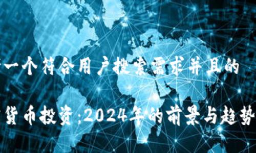 思考一个符合用户搜索需求并且的
加密货币投资:2024年的前景与趋势分析