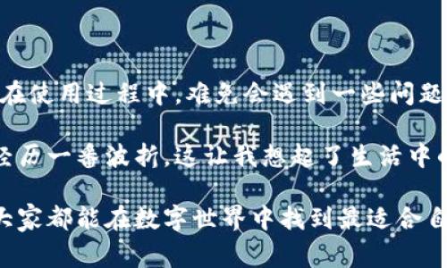 提现IM钱包中的钱通常涉及以下几个步骤，具体操作可能会因IM钱包的版本和更新而有所不同。以下是一般的提现流程，以及一些可能需要注意的事项。

### 提现IM钱包的基本流程

#### 步骤一：打开IM钱包应用
首先，您需要在手机中找到并打开IM钱包应用。确保您已经登录到您的账户。如果您尚未注册，请按照应用内的提示进行注册。

#### 步骤二：进入“钱包”或“资金管理”页面
在主界面中，寻找“钱包”或“资金管理”选项。点击进入后，您将看到余额、交易记录等信息。

#### 步骤三：选择“提现”选项
在资金管理页面，通常会有一个“提现”按钮。点击此按钮，您将进入提现设置页面。

#### 步骤四：输入提现金额
在提现页面，您需要输入您希望提现的金额。请注意，某些钱包可能对最低提现金额有所限制。

#### 步骤五：选择提现方式
IM钱包可能提供多种提现方式，如银行转账、支付宝、微信等。选择您希望使用的提现方式，并按照提示输入相应的账户信息。

#### 步骤六：确认提现信息
在完成以上步骤后，系统会显示您即将提现的金额和方式的信息。请仔细核对，确保信息正确无误，然后确认提现申请。

#### 步骤七：等待审核与到账
提现申请提交后，钱包可能需要一些时间来处理您的申请。通常情况下，到账时间会根据选择的提现方式而有所不同。请耐心等待。

### 可能遇到的问题和解决方案

虽然提现流程相对简单，但在实际操作中，您可能会遇到一些问题。以下是两个常见问题及其详细解决方案。

#### 问题一：提现申请被拒绝
如果您的提现申请被拒绝，首先别着急，检查一下以下几点：

1. **余额不足**: 确保您的IM钱包中有足够的余额来完成提现。如果余额不足，您的申请会被拒绝。
   
2. **提现金额限制**: 某些IM钱包对单笔提现金额或日提现金额有具体的限制。如果您的提现金额超过限额，系统也会拒绝申请。
   
3. **身份认证未完成**: 一些用户可能需要先完成身份验证或KYC(了解你的客户)流程。确保您的账户已经完成必要的认证。

4. **账户安全问题**: 如果钱包怀疑您的账户存在安全风险，例如异常登录或操作，可能会暂时禁止提现。此时，建议及时联系钱包客服进行咨询，确保安全性后再尝试提现。

#### 问题二：提现到账时间过长
当您提交提现申请后，通常会在一定时间内到账，但如果出现延迟，该怎么办呢？

1. **提现方式的选择**: 不同的提现方式到账时间不同。例如，通过银行卡转账可能需要1-3个工作日，而支付宝或微信可能会更快。如果您选择的方式到账时间较长，可考虑在下次操作时选择更快的方式。

2. **业务高峰期**: 在某些情况下，提现申请的高峰期间（如节假日后）可能导致处理速度变慢。您可以查看官方公告，了解是否存在业务繁忙的情况。

3. **联系客服**: 如果您的提现申请已经超过预期的到账时间，建议及时联系IM钱包的客服，询问处理进度和可能的问题。

### 结尾感想

在如今的数字支付时代，IM钱包作为一种便捷的支付工具，确实让我们的生活更加方便。不过，在使用过程中，难免会遇到一些问题和挑战。希望通过以上信息，能够帮助您顺利提现。

当然，每个人在使用IM钱包时的体验可能不同，有些人可能会觉得非常顺利，而有些人则可能经历一番波折。这让我想起了生活中的许多事情，有时候顺利，有时候曲折。真心觉得，处理这些问题的过程，也是增长经验的一部分。

如果您还有更多关于IM钱包或数字支付的问题，随时欢迎提问！我很乐意为您提供帮助。希望大家都能在数字世界中找到最适合自己的支付方式，顺利管理财富。