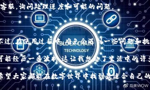 提现IM钱包中的钱通常涉及以下几个步骤，具体操作可能会因IM钱包的版本和更新而有所不同。以下是一般的提现流程，以及一些可能需要注意的事项。

### 提现IM钱包的基本流程

#### 步骤一：打开IM钱包应用
首先，您需要在手机中找到并打开IM钱包应用。确保您已经登录到您的账户。如果您尚未注册，请按照应用内的提示进行注册。

#### 步骤二：进入“钱包”或“资金管理”页面
在主界面中，寻找“钱包”或“资金管理”选项。点击进入后，您将看到余额、交易记录等信息。

#### 步骤三：选择“提现”选项
在资金管理页面，通常会有一个“提现”按钮。点击此按钮，您将进入提现设置页面。

#### 步骤四：输入提现金额
在提现页面，您需要输入您希望提现的金额。请注意，某些钱包可能对最低提现金额有所限制。

#### 步骤五：选择提现方式
IM钱包可能提供多种提现方式，如银行转账、支付宝、微信等。选择您希望使用的提现方式，并按照提示输入相应的账户信息。

#### 步骤六：确认提现信息
在完成以上步骤后，系统会显示您即将提现的金额和方式的信息。请仔细核对，确保信息正确无误，然后确认提现申请。

#### 步骤七：等待审核与到账
提现申请提交后，钱包可能需要一些时间来处理您的申请。通常情况下，到账时间会根据选择的提现方式而有所不同。请耐心等待。

### 可能遇到的问题和解决方案

虽然提现流程相对简单，但在实际操作中，您可能会遇到一些问题。以下是两个常见问题及其详细解决方案。

#### 问题一：提现申请被拒绝
如果您的提现申请被拒绝，首先别着急，检查一下以下几点：

1. **余额不足**: 确保您的IM钱包中有足够的余额来完成提现。如果余额不足，您的申请会被拒绝。
   
2. **提现金额限制**: 某些IM钱包对单笔提现金额或日提现金额有具体的限制。如果您的提现金额超过限额，系统也会拒绝申请。
   
3. **身份认证未完成**: 一些用户可能需要先完成身份验证或KYC(了解你的客户)流程。确保您的账户已经完成必要的认证。

4. **账户安全问题**: 如果钱包怀疑您的账户存在安全风险，例如异常登录或操作，可能会暂时禁止提现。此时，建议及时联系钱包客服进行咨询，确保安全性后再尝试提现。

#### 问题二：提现到账时间过长
当您提交提现申请后，通常会在一定时间内到账，但如果出现延迟，该怎么办呢？

1. **提现方式的选择**: 不同的提现方式到账时间不同。例如，通过银行卡转账可能需要1-3个工作日，而支付宝或微信可能会更快。如果您选择的方式到账时间较长，可考虑在下次操作时选择更快的方式。

2. **业务高峰期**: 在某些情况下，提现申请的高峰期间（如节假日后）可能导致处理速度变慢。您可以查看官方公告，了解是否存在业务繁忙的情况。

3. **联系客服**: 如果您的提现申请已经超过预期的到账时间，建议及时联系IM钱包的客服，询问处理进度和可能的问题。

### 结尾感想

在如今的数字支付时代，IM钱包作为一种便捷的支付工具，确实让我们的生活更加方便。不过，在使用过程中，难免会遇到一些问题和挑战。希望通过以上信息，能够帮助您顺利提现。

当然，每个人在使用IM钱包时的体验可能不同，有些人可能会觉得非常顺利，而有些人则可能经历一番波折。这让我想起了生活中的许多事情，有时候顺利，有时候曲折。真心觉得，处理这些问题的过程，也是增长经验的一部分。

如果您还有更多关于IM钱包或数字支付的问题，随时欢迎提问！我很乐意为您提供帮助。希望大家都能在数字世界中找到最适合自己的支付方式，顺利管理财富。