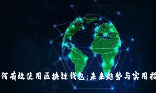 如何有效使用区块链钱包:未来趋势与实用指南