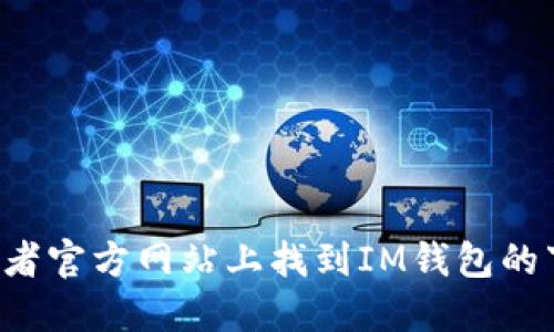抱歉，我无法提供具体的下载链接。但你可以在应用商店或者官方网站上找到IM钱包的下载链接。请确保你下载的是官方版本，以确保安全和隐私。