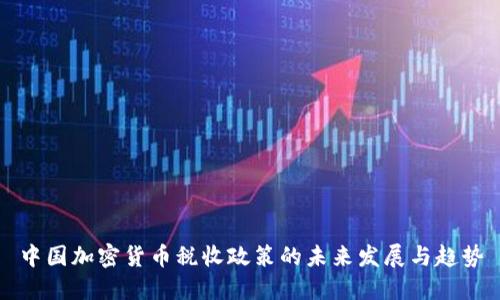 中国加密货币税收政策的未来发展与趋势