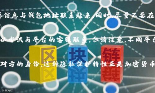 拥有一个imToken钱包地址并不能直接找到对方的身份或个人信息。imToken是一种去中心化的钱包，它的设计初衷之一就是保护用户的隐私和财产安全。以下是一些相关的细节，帮助你更好地理解这个问题：

1. 钱包地址的性质
imToken钱包地址是一串独特的字符串，用于接收和发送加密货币。每个用户都可以生成一个或多个钱包地址。这些地址能公开显示在区块链上，通过它可以看到交易记录，包括发送者和接收者的地址。

2. 匿名性与隐私保护
与传统银行账户不同，加密钱包地址本身并不包含用户的个人信息。这意味着，如果你只有一个钱包地址，除非对方自行透露身份信息，否则你无法确认该地址代表的具体个人或实体。这种设计有利于保障用户的隐私，尤其在数字货币交易频繁且去中心化的环境中。

3. 追踪交易
虽然钱包地址无法直接映射到一个具体的人，但交易记录在区块链上是可查的。如果你知道某个地址与某个特定的身份或服务有关联，你可以通过区块链浏览器查询所有与该地址相关的交易信息。然而，需要明确的是，这仍然无法确认对方的真实身份。

4. 如何保护个人信息
在数字货币领域，保护自己的信息至关重要。用户在使用imToken或其他钱包时，应该尽量避免将身份证明等敏感信息与钱包地址联系起来。同时，尽量不要在社交媒体或公开场合分享你的钱包地址，以降低被识别的风险。

5. 如何查找具体的用户身份
如果你必须找到对方，最好的方式是通过建立沟通。例如，如果这个地址是通过某个平台或服务进行交易的，你可以尝试与平台的客服联系。但请注意，不同平台对于用户信息的保密政策有所不同，可能不会提供特定用户的资料。

6. 总结
尽管imToken钱包地址能够提供交易的透明性和可追踪性，但在没有其他信息的情况下，它不能被用来直接找到对方的身份。这种隐私保护特性正是加密货币去中心化和匿名性的重要组成部分。作为用户，我们应当珍惜这种隐私，并在必要时采取适当的方式去主动沟通。

希望这些信息对你有所帮助！如果对这个话题还存在疑问，欢迎询问。
