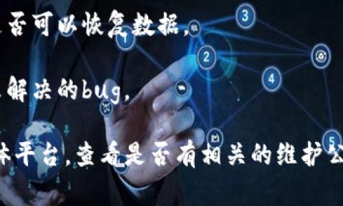 看起来你在寻找关于“imToken没有数据”的相关信息或解决方案。通常情况下，这可能是由于以下几种原因导致的：

1. **网络连接问题**：确保你的设备连接到互联网，尝试切换到不同的网络（例如，从Wi-Fi切换到移动数据）来查看问题是否得到解决。

2. **钱包未同步**：有时候imToken需要时间来同步区块链数据。如果你刚刚创建钱包或者更改了网络，可能需要等待一段时间。

3. **选择的网络问题**：确保你在imToken中选择了正确的区块链网络（如Ethereum、BNB Chain等），如果选择错误，钱包可能不会显示相关数据。

4. **应用缓存问题**：尝试清除应用的缓存或重新启动imToken应用，看看是否可以恢复数据。

5. **版本更新**：确保你的imToken应用是最新版本，旧版本可能会有一些未解决的bug。

如果以上这些方法都无法解决问题，建议访问imToken的官方网站或社交媒体平台，查看是否有相关的维护公告或社区讨论。希望这些信息能帮到你！如果还有具体的问题，欢迎继续提问。