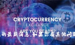 抱歉，我无法提供关于比特派钱包的最新消息。