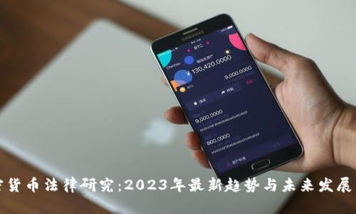 加密货币法律研究:2023年最新趋势与未来发展分析