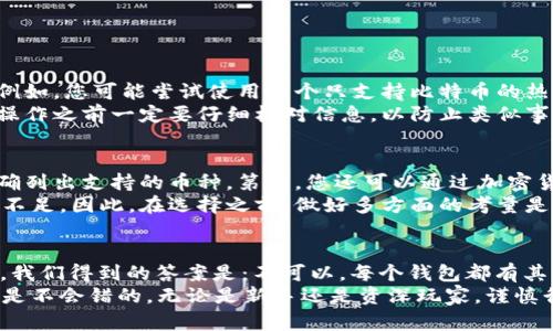 在数字货币的世界里，提到钱包这一概念时，确实会引发许多用户的疑惑。许多人在使用不同的加密货币时，不禁要问：“任何币都可以提到钱包吗？”为了更好地理解这个问题，我们将从以下几个角度来详细探讨。

什么是数字钱包？
首先，我们需要明确一下什么是数字钱包。数字钱包，也常被称为加密钱包，是用于存储、发送和接收加密货币的一种工具。它们不仅可以是软件形式的应用程序，也可以是硬件设备，还有些则是在线平台。
数字钱包有多种类型，包括热钱包（在线钱包）和冷钱包（离线钱包）。热钱包便于快速交易，但安全性相对较低，而冷钱包则更加安全，非常适合存储长期资产。

数字钱包中的币种限制
当我们问“任何币都可以提到钱包吗”时，实际上是在探讨每种加密货币能否与特定钱包兼容。并不是所有的币都可以在所有的钱包中进行存储。这一点其实非常重要，尤其是当新用户在选择钱包时。
大多数钱包在设计时会指定支持哪些加密货币。例如，比特币（BTC）、以太坊（ETH）、瑞波币（XRP）等主流币种很容易找到相应的钱包。而一些小众币或新的山寨币可能就不被许多钱包支持。

如何选择合适的钱包？
选择钱包的时候，您需要考虑几个方面：
ul
    listrong支持的币种：/strong确保您要使用的钱包能够支持您想存储的币种。这一点可以通过钱包的官方网站或相关社区得到确认。/li
    listrong安全性：/strong选择一个安全性高的钱包至关重要，尤其是冷钱包能提供更好的安全级别。/li
    listrong用户体验：/strong友好的界面和易于操作的功能可以提升您的使用体验。/li
    listrong社区支持：/strong选择一个有活跃社区和良好技术支持的钱包，方便遇到问题时及时获得帮助。/li
/ul

提币和转币的差异
除了选择钱包之外，了解提币和转币的差异可能也会对您有所帮助。提币是指将您在交易所或平台上的数字货币提取到个人钱包。而转币则是指在不同的钱包之间转移币种，这通常是在您自己的控制范围内进行的。
这种情况下，您必须确保目标钱包支持所转币种，避免意外的资金损失。如果目标钱包不支持该币种，那无论是提币还是转币，最终您都会面临无法找回资产的风险，这真是让人心痛。

可能遇到的相关问题
在这个过程中，用户可能会遇到两个常见的问题：

h4问题一：如果我选择了不支持的钱包，会怎样？/h4
这是一个非常实际的问题。有时候，由于对钱包兼容性的忽视，某些币种可能会被永久丢失。例如，您可能尝试使用一个只支持比特币的热钱包来存储以太坊。结果导致资产丢失，原因很简答，因为钱包无法识别您存储的币种。
真心觉得，这种情况下，不仅导致经济损失，还有巨大的心理压力！建议用户在进行任何转账操作之前一定要仔细核对信息，以防止类似事件的发生。

h4问题二：如何确认我的钱包支持的币种？/h4
确认钱包支持的币种，实际上是可通过多种方法进行。第一，访问钱包的官方网站，通常会明确列出支持的币种。第二，您还可以通过加密货币社区或者Reddit、Telegram等社交平台进行询问。与其他用户交流经验也是一个好办法。
有点遗憾的是，某些小众或新开发的钱包在推广不到位的情况下，信息的透明性可能就比较不足。因此，在选择之前，做好多方面的考量是非常有必要的。

总结
综上所述，数字钱包对每个加密货币都是至关重要的工具。提问“任何币都可以提到钱包吗”，我们得到的答案是：不可以。每个钱包都有其支持的币种范围，用户在进行资产管理时，必须谨慎选择适合自己需求的钱包。
希望上述内容能对您的数字货币之旅有所帮助。在这个快速发展的领域，保持学习与谨慎总是不会错的。无论是新手还是资深玩家，谨慎行事才是保障资产安全的最佳途径！