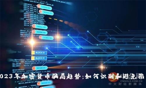 2023年加密货币骗局趋势:如何识别和避免陷阱