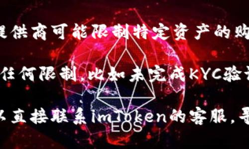 关于imToken的ETH不能购买的问题，建议您先确认以下几个方面：

1. **网络状态**：有时候网络状态不佳可能导致交易失败。您可以尝试检查网络连接或稍后再试。

2. **钱包设置**：确保您的imToken钱包设置正确，尤其是网络设置（如Ethereum主网）。

3. **资产限制**：某些情况下，交易所或服务提供商可能限制特定资产的购买，建议查看imToken的官方公告或社交媒体。

4. **账户状态**：确保您的imToken账户没有任何限制，比如未完成KYC验证等。

如果经过这些检查后仍然无法购买ETH，您可以直接联系imToken的客服，寻求帮助。