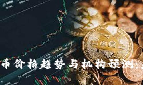 2024年加密货币价格趋势与机构预测:未来可能性分析