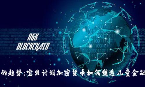 未来的趋势:宝贝计划加密货币如何塑造儿童金融教育