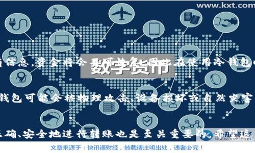 冷钱包是指一种离线的数字货币存储方式，通常用于长时间保存资产，确保安全性较高。然而，有时候我们需要将冷钱包中的资金转出，这样的过程可能会让一些用户感到不知所措，尤其是对于新手来说。在这里，我将详细介绍如何将冷钱包中的资金转出来，以及在这一过程中需要注意的一些事项。

什么是冷钱包？
冷钱包，又称为冷存储，是一种用于数字货币的存储方式，具有极高的安全性。它与互联网完全隔离，不易受到黑客攻击或病毒的威胁。冷钱包可能是硬件设备，如USB设备，或者纸质钱包，这些都需要物理接触才能进行交易。冷钱包的主要功能是保护用户的私钥，确保数字资产的安全。

冷钱包的使用场景
冷钱包适合那些希望长时间持有数字货币的人。例如，投资者可能会购入比特币或以太坊并希望保留多年。这种存储方式的安全性使其成为长期投资的理想选择。同时，冷钱包也适合那些在交易频率较低的用户，他们希望将资金从交易所等在线平台转移到更安全的存储方式中。

如何将资金从冷钱包中转出
将资金从冷钱包转出通常涉及几个步骤，虽然这些步骤听起来复杂，但只要您按照以下步骤进行，就能顺利完成。

h4步骤1：准备工作/h4
在开始转出资金之前，您需要确认以下几点：
ul
li您需要确保冷钱包的条件良好，没有损坏或者遗失。/li
li您需要访问一个您可以信任的数字货币钱包应用程序或交易所。/li
li您需要一台能够安全访问网络的设备。/li
/ul

h4步骤2：获取资金地址/h4
您需要先确定将资金转到哪里的地址。例如，如果您想把冷钱包中的资金转到某个交易所，您必须在该交易所生成一个新的存款地址。记得确认这个地址是否准确，以免造成资金损失。

h4步骤3：导出私钥或助记词/h4
如果您使用的是硬件冷钱包，您可能需要连接到设备以获取私钥。如果是纸钱包，则需要直接查看印刷在纸上的私钥或助记词。请小心保管这些信息，确保周围没有人能够看到或复制。

h4步骤4：发起转账/h4
打开您的数字货币钱包或交易所，选择“发送”或“转账”选项，输入您之前获得的资金地址，并输入您想要转出的金额。

h4步骤5：确认交易/h4
再次仔细检查提供的地址和金额，确保没有错误。一旦确认无误，就可以提交交易请求。许多钱包会要求您确认操作，如要求输入密码等。

h4步骤6：记录交易哈希/h4
成功发起交易后，您将获得一个交易哈希。这个哈希可以用于跟踪交易状态。您可以在区块链浏览器上输入这个哈希来查看交易是否完成。

转出过程中的注意事项
转出冷钱包资金的过程并不复杂，但有一些注意事项需要牢记：
ul
li一定要确保您正在使用一个信誉良好的钱包和交易所。选择不当可能导致账户被盗或者资金损失。/li
li多次检查地址和金额，交易完成后很难修改或取消。/li
li在进行大额转账之前，建议先进行小规模的测试转账，以确保一切正常。/li
/ul

常见问题

h4问题1：如果我丢失了冷钱包怎么办？/h4
这真是让人心急如焚的一件事。冷钱包丢失的情况下，如果您还保有私钥或助记词，您仍然可以恢复您的资产。如果丢失了所有信息，资金将会不可恢复，因此在使用冷钱包时，一定要妥善保管这些重要信息，比如保存在一个安全的保险箱或秘密位置。

h4问题2：冷钱包是不是永远安全的？/h4
有人可能会想，既然冷钱包是离线的，应该就绝对安全吧？虽然冷钱包比在线钱包更安全，但并不意味着它就没有风险。硬件冷钱包可能会被物理攻击、设备损坏或自然灾害等影响。因此，选择冷钱包时，选择尽量知名和安全的品牌，并定期检查设备的状态，这是非常重要的。

结语
通过以上步骤，您现在应该对如何将冷钱包中的资金转出有了清晰的了解。冷钱包是存储数字资产的安全方式，但在需要时，正确、安全地进行转账也是至关重要的。希望这篇文章能帮助到您，让您的数字货币操作变得更加顺利与安全。