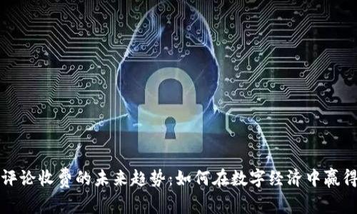 加密货币评论收费的未来趋势:如何在数字经济中赢得用户信任