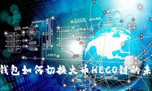 探索imToken钱包如何切换火币HECO链的未来趋势与发展