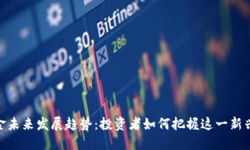 加密货币基金未来发展趋势：投资者如何把握这一新兴领域的机会