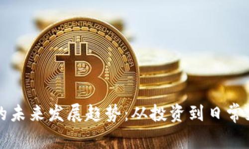 加密货币的未来发展趋势:从投资到日常支付的变革