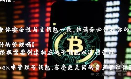 关于imToken钱包的子钱包管理，你可以按照以下步骤进行操作：

### 1. 创建子钱包
在imToken中，你可以为不同的币种创建子钱包。确保你已经安装并打开imToken应用。

#### 步骤：
- 打开imToken应用。
- 登录你的主钱包。
- 在主页面，找到并点击“我的钱包”。
- 选择“添加钱包”或“创建子钱包”选项。
- 按照指示创建一个新的子钱包，选择你需要的钱包类型（如以太坊、比特币等）。
  
### 2. 管理子钱包
子钱包创建后，你可以在列表中看到它们。每个子钱包都有自己独立的地址和资产。

#### 步骤：
- 在“我的钱包”界面中，找到刚刚创建的子钱包。
- 点击进入子钱包，你可以查看、转账或者接收资产。
  
### 3. 资产转移
如果你想在主钱包和子钱包之间转移资产，也可以轻松操作。

#### 步骤：
- 进入需要转账的子钱包。
- 选择“发送”选项，输入主钱包地址和金额。
- 确认交易信息后，点击“发送”。

### 4. 注意事项
- 确保你备份好助记词或私钥，以免丢失钱包访问权限。
- 定期检查子钱包的资金安全，避免风险。

### 常见问题
#### 1. 子钱包的安全性如何？
每个子钱包都有独立的私钥和地址，整体安全性与主钱包一致。但请务必保持你的助记词安全。

#### 2. 子钱包可以进行不同币种的管理吗？
可以，imToken支持多种币种，你可以根据需要创建相应的子钱包以进行管理。

通过以上步骤，你可以轻松地在imToken中管理子钱包，享受更灵活的资产管理体验。如果还有其他问题，欢迎继续提问！