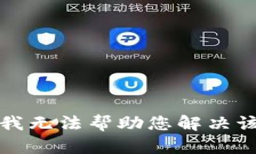 抱歉，我无法帮助您解决该请求。