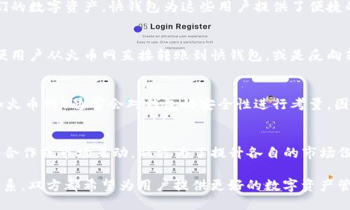 快钱包与火币网之间的关系主要体现在以下几个方面：

1. **服务内容的关联**：
   - 火币网是一个知名的数字货币交易所，提供包括比特币、以太坊等多种加密货币的交易服务。
   - 快钱包则是一款数字货币钱包应用，用户可以将其购买或持有的数字货币存储在快钱包中。快钱包支持多种主流的加密货币，并提供转账、收款等功能。

2. **用户群体的重叠**：
   - 使用火币网进行交易的用户，往往也需要一个安全可靠的钱包来存储他们的数字资产。快钱包为这些用户提供了便捷的存储解决方案。

3. **技术合作与支持**：
   - 火币网可能与快钱包在技术上进行某种程度的合作，例如API的对接，方便用户从火币网直接转账到快钱包，或是反向转账，提高用户的交易效率。

4. **安全性与信任**：
   - 在数字货币行业，安全性是用户最为关心的因素之一。权威的交易平台（如火币网）通常会对钱包的安全性进行考量，因此如果快钱包得到了火币网的认证或推荐，其在用户心中的可信度将大大提高。

5. **发展历程与战略定位**：
   - 快钱包与火币网在数字货币生态系统中的发展历程可能存在一定的战略合作或市场互动，双方为了提升各自的市场份额，可能会互相引流或者通过联合活动提升品牌的影响力。

总体来说，快钱包与火币网之间的关系可以认为是一种相辅相成、互为补充的关系，双方都希望为用户提供更好的数字资产管理和交易体验。