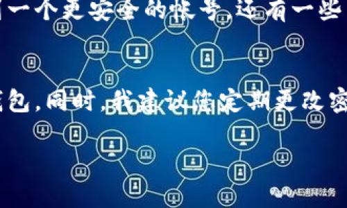 要更改IM钱包的帐号，您需要按照以下步骤操作。这里是详细的步骤说明：

1. 登录您的IM钱包
首先，您需要打开IM钱包应用，输入您的当前帐号信息进行登录。确保您输入的信息准确无误，以便顺利进入您的钱包界面。

2. 找到帐号设置
登录后，找到并进入“设置”或“个人中心”菜单。这通常在钱包应用的右上角或底部导航栏中。点击进入后，您会看到与帐号相关的选项。

3. 更改帐号信息
在帐号设置中，查找“更改帐号”或“切换帐号”的选项。点击进入，您可能需要输入一些身份验证信息，例如密码、短信验证码或者安全问题的答案。

4. 输入新帐号信息
接下来，您会被要求输入新的帐号信息。在此步骤中，请确保您输入的新帐号信息是有效的并且能够接收相关的确认信息。

5. 确认变更
输入新帐号信息后，系统通常会要求您确认您的更改。仔细检查您输入的新帐号信息，然后进行确认。这个步骤是确保您不会错误地更改帐号信息的关键。

6. 验证新帐号
通常在更改帐号后，您需要对新帐号进行验证。钱包可能会向新帐号发送一段验证链接或验证码。请及时查看您的新帐号的消息，完成验证。

7. 完成帐号切换
一旦您完成了所有上述步骤并验证了新帐号，恭喜您，您现在已经成功更改了IM钱包的帐号! 您可以使用新帐号进行各种交易和管理您的虚拟资产。

可能相关问题

1. 为什么需要更换IM钱包的帐号？
许多人可能会因为多种原因需要更换钱包帐号。有些用户可能不小心泄露了他们的账户信息，或者可能受到了网络攻击，因此出于安全考虑，他们希望切换到一个更安全的帐号。还有一些用户可能是因为想要使用新的邮箱来注册一个帐号，以便更好地管理他们的财务和交易信息。真心觉得，安全始终是使用数字钱包时最重要的考虑因素之一。

2. 更改帐号后如何保护我的钱包安全？
更改帐号后，确保您采取额外的安全措施以保护自己的资产非常重要。您可以启用双重认证，这样即使有人获得了您的帐号密码，他们也无法轻易访问您的钱包。同时，我建议您定期更改密码，使用复杂且独特的密码是保障安全的关键。此外，保持警觉，不要轻信任何未经验证的链接或信息，这样才能有效保护您的数字资产。

通过上述各项内容，我希望您能顺利更改IM钱包的帐号并了解相关的安全措施。同时，如果您还有其他的疑问，欢迎随时咨询。