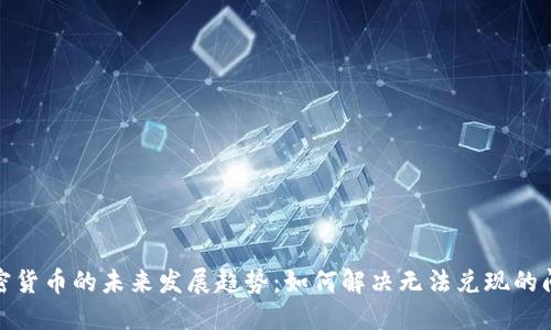 加密货币的未来发展趋势:如何解决无法兑现的问题