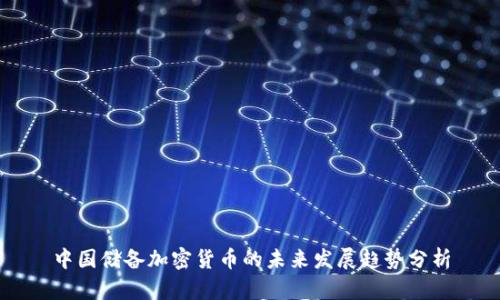 中国储备加密货币的未来发展趋势分析