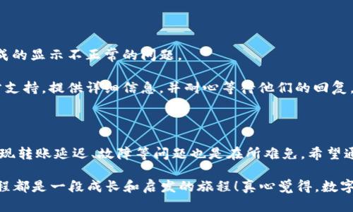 在使用imToken转账时，如果发现转账的时间很久却没有到账，这种情况可以带来不少困扰和不安。以下是针对这个问题的一些分析、解决方案以及建议，希望能帮助到遇到类似问题的用户。

为什么imToken转账没有及时到账？

首先，让我们理解一下为何转账会存在延迟。区块链技术的本质是去中心化，也正因为此，转账时间受到多个因素的影响。以下几个是主要原因：

1. **网络拥堵**：在某些情况下，尤其是高峰期，网络可能会格外拥堵。当交易请求数量暴增时，相应的处理速度会受到影响，导致转账无法及时确认。

2. **交易手续费设置**：imToken允许用户在发起转账时选择手续费的高低。如果手续费设置得过低，矿工可能会优先处理手续费较高的交易，这样就会导致你的转账延迟到账。

3. **链上确认时间**：不同的区块链有不同的确认时间。如果你在使用一些确认时间相对较长的链（比如某些小型公链），转账到账时间可能会更长。

4. **钱包问题**：在某些情况下，钱包软件的故障也可能导致信息没有及时更新，虽然交易已经成功，但在界面上可能还显示未到账的状态。

如何解决imToken转账延迟的问题？

遇到转账延迟问题时，不用过于焦虑，下面我给你提供一些解决思路：

1. **检查交易状态**：首先，你可以在区块链浏览器上查询你的交易状态。通过输入你的交易哈希（TxID），可以直接查看该笔交易是否已经被确认、确认了多少次等信息。

2. **调整手续费**：如果你发现手续费设置较低，可以尝试通过imToken的“交易历史”功能，查看具体的交易信息，并查看是否能进行加速。这通常可以在一些支持“转账加速”的平台上找到。

3. **联系客服**：如果你尝试了上述方式但问题仍然没有解决，可以联系imToken客服。提供相关的交易信息，客服会根据你的情况给出相应的帮助与指导。

4. **保持耐心**：有时候，转账延迟可能是暂时的，特别是网络拥堵时。保持耐心，等待一段时间，有可能转账会在随后成功到达。

可能的相关问题

问题一：如何提升imToken转账的速度？

很多用户在实际操作中，都会希望能够尽可能提高转账的速度。这里我分享一些实用的小技巧：

1. **选择合适的交易时间**：如果有可能，避开高峰时段（比如周末或市场剧烈波动时），在网络相对空闲的时间转账，可以显著提升速度。

2. **合理设置手续费**：正如前面提到的，手续费的设置直接影响到交易被确认的优先级。适当提高手续费，一般来说会让你的交易更快被处理。

3. **熟悉区块链网络**：不同区块链的环境及网络情况不同，多了解相关知识能帮助你做出更合适的选择。

4. **关注钱包版本更新**：imToken在不断更新，及时更新应用，使用最新版本，可能解决很多潜在的问题。

问题二：imToken出现其他故障时应如何处理？

除了转账延迟之外，还可能会遇到其他情况，比如钱包无法打开、币种显示异常等。遇到这些问题时，以下措施可以帮助你解决：

1. **重启钱包**：有时候，软件故障可以通过重启来解决。关闭imToken应用后再次打开，看看问题是否得到解决。

2. **重启手机**：如果重启应用无效，可以尝试重启手机，这样能解决一些底层系统的问题。

3. **清理缓存**：在手机设置中找到应用管理，清理imToken的缓存。这样可以排除由于缓存造成的显示不正常的问题。

4. **联系官方支持**：如果以上方法依旧无法解决你的问题，强烈建议及时联系imToken的官方支持，提供详细信息，并耐心等待他们的回复。

总结

imToken作为一款广受使用的数字资产钱包，无疑为用户带来了极大的便利。但在使用过程中出现转账延迟、故障等问题也是在所难免。希望通过以上的分析和建议，能够帮到你，减少不必要的焦虑，享受安全、便利的数字资产管理。

你也可以在使用imToken的过程中，积累更多的经验与知识，与其他用户多交流，相信我，整个过程都是一段成长和启发的旅程！真心觉得，数字资产的世界是博大精深的，每一次的尝试和探索，都是我们迈向未来的一步，让我们一起加油吧！