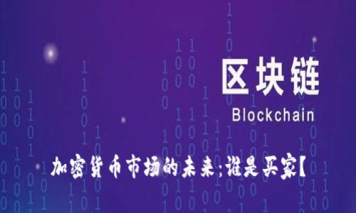 加密货币市场的未来:谁是买家?