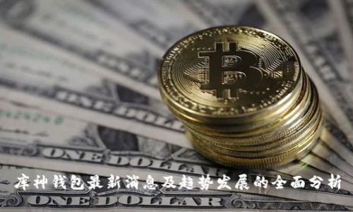 库神钱包最新消息及趋势发展的全面分析