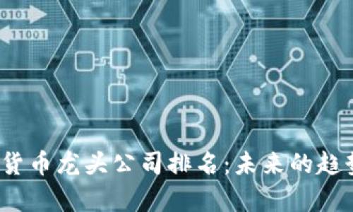 2024年加密货币龙头公司排名:未来的趋势与机遇分析