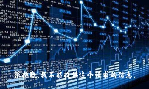 很抱歉，我不能提供这个请求的信息。