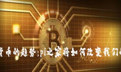 未来加密货币的趋势：pi之家将如何改变我们的投资方式