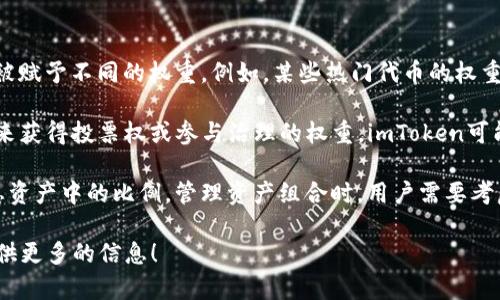 在加密货币和区块链领域，“权重”通常指的是某个特定资产或代币在一定网络或生态系统中的重要性或影响力。与“imToken”相关，权重可能指的是该钱包在某个生态系统中支持的代币的占比，或在某些特定交易、投票机制中的重要性。 

以下是一些可能的理解：

1. **代币权重**：在imToken钱包中，不同的代币可能根据市场需求、流通量和用户选择等因素被赋予不同的权重。例如，某些热门代币的权重可能会更高，因为它们更频繁地被交易或使用。

2. **社交或投票权重**：在某些去中心化的应用（DApp）中，用户可能根据他们持有的代币数量来获得投票权或参与治理的权重。imToken可能利用这种机制来提高用户的参与度。

3. **资产组合权重**：用户在imToken中可能拥有各种数字资产，权重可以指这些资产在用户总资产中的比例。管理资产组合时，用户需要考虑每种资产的风险和回报，这就涉及到权重的问题。

如果你在查找imToken的具体功能、使用方法、或者是关于它的其它问题，欢迎提出，我会尽力提供更多的信息！