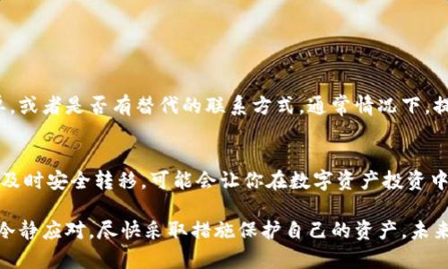 如果你的IM钱包（Instant Messenger Wallet）已经关停，首先不要慌张，接下来我会给你提供一些建议和步骤，帮助你处理这种情况。请注意，这些步骤适用于大部分数字钱包的关停情况，具体情况可能会因钱包服务提供商的不同而异。

1. 检查官方通知
首先，确保你了解钱包关停的具体原因。许多数字钱包在关停之前，会通过邮件、应用内消息或其官网发布通知。仔细阅读这些通知，了解关停的时间安排、如何处理账户中的资金、是否有退款政策等重要信息。

2. 尝试登陆账户
如果钱包还能够正常访问，建议你立即登陆账户。查看账户状态并确认你的资产是否安全。通常，如果有关闭计划，用户可能会被要求先提取资金。确保你记住了账户的登录信息和任何安全措施。

3. 提取资金
关停前提取资金是最为重要的一步。根据钱包提供的指引，尽快将你的数字资产转移到其他安全的钱包或者交易平台。务必确保你转账的地址正确，避免资产丢失。

4. 确认交易记录
转移资产后，务必保存好你所有的交易记录和相关确认。无论是交易历史截图还是电子邮件确认，都应该保留以备日后查证。确保所有资产均已安全转移，并无遗漏。

5. 寻求客户支持
如果你在处理过程中遇到任何问题，不要犹豫，直接联系钱包的客服支持。即使钱包已经关闭，客服团队仍可能会提供帮助，解答你的疑问。然而，由于大量用户可能同时寻求帮助，响应时间可能会比较长，耐心等待是必要的。

6. 注意安全
在数字资产的转移过程中，要格外注意安全。有些情况下，黑客会利用此时用户的恐慌心理进行诈骗。所以，请确保只通过官方渠道进行操作，避免点击不明链接，提防钓鱼网站。

7. 探索替代钱包
一旦你的资产安全转移，你可能需要寻找一个新的数字钱包来存储未来的资产。在选择新钱包时，可以考虑以下几个因素：安全性、用户界面友好性、支持的数字资产种类，以及社区的反馈等。

8. 了解数字资产投资风险
IM钱包的关停是一个提醒——数字资产投资的风险。在今后的投资中，建议保持冷静，进行充分的市场研究，并选择那些有良好声誉和稳定性的钱包或交易所。如果你是新手，可能还需要提高对风险的认识，避免盲目跟风投资。

9. 有关法律和监管的问题
关于数字钱包与法律监管问题，许多国家正逐步加强对加密货币的监管。虽然不同地区的法律政策不尽相同，但用户应当关注当地的法规，确保自己在法律允许的范围内进行数字资产交易。

10. 从经验中学习
经历数字钱包关停的事件或许让人感到有些遗憾，但每次经历都是一个学习的机会。从中分析出现的问题，增强交易安全意识，为未来的决策打下更坚实的基础。保持良好的财务规划，用更长远的眼光看待数字资产。

11. 未来展望与发展
对于数字钱包的未来发展，我们有理由保持乐观。在技术进步与用户需求的双重推动下，数字钱包的应用正在不断扩展。不仅是加密货币的存储与交易，许多钱包还涉足了更多金融服务，如借贷、投资等。因此，用户在选择钱包时，可以关注这些新兴功能，选择最适合自己的钱包。

常见问题

问题1：IM钱包关停后如何再次找回我的资金？
如果你的IM钱包已经关停，而你仍未能提取资金，首先要检查钱包是否提供了任何找回资金的途径。例如，是否需要填写任何表单，或者是否有替代的联系方式。通常情况下，提供一些身份认证的信息将有助于你找回资金。部分钱包会保留用户的数据和资金一段时间，以便用户能够恢复他们的数字资产。

问题2：IM钱包关停了是否会影响我的信用记录？
IM钱包的关停一般不会直接影响到你的信用记录，因为信用记录主要与传统金融机构的借贷情况相关。然而，如果你的资产未能及时安全转移，可能会让你在数字资产投资中的资金周转出现问题，间接地影响到你的财务状况。因此，妥善处理和规划你的资产是非常重要的。

总而言之，面对IM钱包关停的事情，心中难免感到惋惜，特别是对那些已经在这个平台上积累了一定财富的用户。然而，重要的是冷静应对，尽快采取措施保护自己的资产，未来还可以找到更好的机会和选择。希望以上信息能够对你有所帮助，也祝愿你的数字资产安全无虞，未来投资顺利。