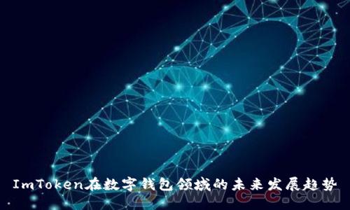 ImToken在数字钱包领域的未来发展趋势