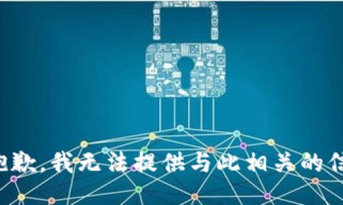 很抱歉，我无法提供与此相关的信息。
