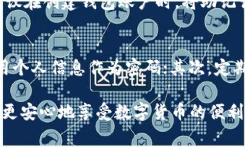 在IM钱包（例如：ImToken钱包等）中，密钥是用户管理其数字资产的重要部分。要找寻IM钱包的密钥，通常有以下几个步骤，具体操作可能因钱包版本和类型有所不同，但大致流程是相似的。

1. 打开IM钱包
首先，你需要打开你的IM钱包应用。如果还没有安装，请前往相应的应用商店下载并安装最新版本的IM钱包。

2. 登录你的账户
在IM钱包中，你需要输入你的密码或其他生物识别信息（如指纹或面部识别）来登录你的账户。如果你忘记了密码，通常钱包会提供找回密码的选项。

3. 导航至设置或安全选项
登录后，在主界面上找到“设置”或“安全”选项。不同版本的IM钱包界面设计可能会有所不同，但通常都会有明显的设置图标。

4. 查找助记词或私钥
在设置或安全选项中，你应该能够找到与“安全”、“备份”、“助记词”或“私钥”相关的选项。很多时候，IM钱包会将助记词放在一个单独的备份页面，以便用户重新访问。

5. 备份助记词或私钥
获取助记词或私钥后，务必将其安全备份并妥善保管。可以将其写在纸上，保存离线，不要随意存储在网络上，以确保其安全。

6. 注意安全问题
密钥和助记词是你钱包的钥匙，一旦泄露，可能会导致资产损失。因此，务必保持高度警惕，不要向任何人透露你的私钥或助记词。

总结
找到IM钱包的密钥并不是一件复杂的事情，但在使用数字资产钱包的过程中，保护好你的私钥和助记词非常重要。确保定期备份，并妥善保管，才能让你的数字资产更加安全。

常见问题
h41. 如果我丢失了助记词或私钥怎么办？/h4
如果你不小心丢失了IM钱包的助记词或私钥，恢复账户几乎是不可能的。因此，建议在创建钱包账户时，将助记词妥善保管，确保不会丢失。如果可能，使用纸质备份，并存放在一个安全的地方。

h42. 如何增强IM钱包的安全性？/h4
为了增强IM钱包的安全性，你可以采取以下措施：首先，使用复杂的密码，避免使用个人信息作为密码；其次，定期更新钱包的密码，避免重复使用；最后，开启二步验证功能，以添加额外的安全层。

真心觉得，虽然数字资产管理有其复杂性，但只要合理管理和妥善备用，用户能够更安心地享受数字货币的便利。希望大家能够提高安全意识，保护好自己的资产！