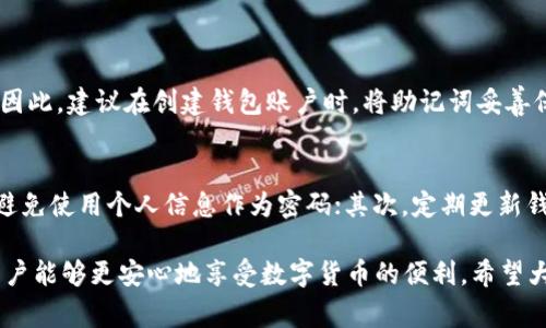 在IM钱包（例如：ImToken钱包等）中，密钥是用户管理其数字资产的重要部分。要找寻IM钱包的密钥，通常有以下几个步骤，具体操作可能因钱包版本和类型有所不同，但大致流程是相似的。

1. 打开IM钱包
首先，你需要打开你的IM钱包应用。如果还没有安装，请前往相应的应用商店下载并安装最新版本的IM钱包。

2. 登录你的账户
在IM钱包中，你需要输入你的密码或其他生物识别信息（如指纹或面部识别）来登录你的账户。如果你忘记了密码，通常钱包会提供找回密码的选项。

3. 导航至设置或安全选项
登录后，在主界面上找到“设置”或“安全”选项。不同版本的IM钱包界面设计可能会有所不同，但通常都会有明显的设置图标。

4. 查找助记词或私钥
在设置或安全选项中，你应该能够找到与“安全”、“备份”、“助记词”或“私钥”相关的选项。很多时候，IM钱包会将助记词放在一个单独的备份页面，以便用户重新访问。

5. 备份助记词或私钥
获取助记词或私钥后，务必将其安全备份并妥善保管。可以将其写在纸上，保存离线，不要随意存储在网络上，以确保其安全。

6. 注意安全问题
密钥和助记词是你钱包的钥匙，一旦泄露，可能会导致资产损失。因此，务必保持高度警惕，不要向任何人透露你的私钥或助记词。

总结
找到IM钱包的密钥并不是一件复杂的事情，但在使用数字资产钱包的过程中，保护好你的私钥和助记词非常重要。确保定期备份，并妥善保管，才能让你的数字资产更加安全。

常见问题
h41. 如果我丢失了助记词或私钥怎么办？/h4
如果你不小心丢失了IM钱包的助记词或私钥，恢复账户几乎是不可能的。因此，建议在创建钱包账户时，将助记词妥善保管，确保不会丢失。如果可能，使用纸质备份，并存放在一个安全的地方。

h42. 如何增强IM钱包的安全性？/h4
为了增强IM钱包的安全性，你可以采取以下措施：首先，使用复杂的密码，避免使用个人信息作为密码；其次，定期更新钱包的密码，避免重复使用；最后，开启二步验证功能，以添加额外的安全层。

真心觉得，虽然数字资产管理有其复杂性，但只要合理管理和妥善备用，用户能够更安心地享受数字货币的便利。希望大家能够提高安全意识，保护好自己的资产！