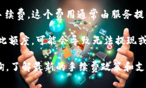 在ImToken钱包中，用户进行数字货币的充值和提现时通常会涉及到手续费。具体的手续费结构可能因以下因素而有所不同：

1. **网络手续费**：每次交易都需要在区块链上支付一定的网络费用（Gas费），这笔费用是给矿工的报酬，用于处理和确认交易。不同的区块链网络（例如以太坊、BTC等）其手续费可能会有所不同，并会受到网络拥堵情况的影响。

2. **平台手续费**：有些数字货币钱包或交易平台在用户进行交易时会收取一定的手续费。ImToken官方并不收取手续费，但用户使用某些第三方服务（如兑换）时可能会面临这类费用。

3. **充值方式**：如果是通过某些特定的方式（比如通过某些交易所）进行充值，可能会有额外的手续费，这个费用通常由服务提供商设定。

4. **提现限制**：对于每种数字货币，ImToken可能会设定最小提现额度。用户若提取的金额低于此额度，可能会导致无法提现或需要支付更高的手续费。

如果你有特定的交易计划或者对手续费感到疑惑，建议直接到ImToken的官网或相关 FAQ 中查询，了解最新的手续费政策和支持的货币种类。
