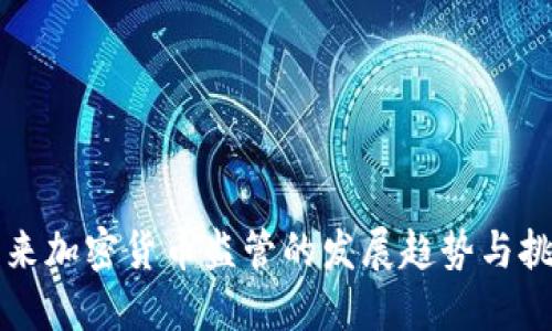未来加密货币监管的发展趋势与挑战