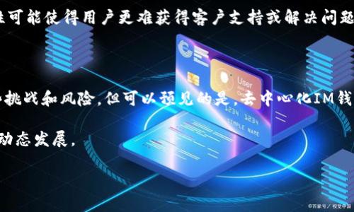去中心化（Decentralization）是指将权力、控制或数据分散到多个人或实体之间，而不是集中在一个单一的主体或机构。这种概念可以应用于很多领域，包括金融、社交网络、存储和管理等。在IM钱包中，去中心化通常是用来形容一种新型的金融工具或者服务，这样的服务支持用户通过个人钱包进行交易和管理，而不依赖于传统的银行或金融机构。

### IM钱包里的去中心化的具体含义

在IM钱包里，去中心化意味着用户可以直接控制自己的资产和信息，而不是把这些信息交给中心化的第三方机构进行管理。具体来说，去中心化在IM钱包中的意义主要体现在以下几个方面：

1. **用户掌握私钥**
   去中心化的IM钱包允许用户控制他们的私钥，也就是说，用户可以完全控制自己的资金，而不必担心被中心化机构处理或丢失。这种方式增加了安全性，因为用户不依赖于任何单一机构来保管自己的资金。

2. **交易的透明性**
   所有的交易记录都会被保存在区块链上，并且是公开可查的。因此，去中心化的IM钱包能够为用户提供透明的交易记录，相比传统金融系统中的不透明性，用户可以更容易地追踪自己的资产流动。

3. **减少对中介的依赖**
   传统的金融交易通常需要中介（例如银行或支付处理公司）来处理交易，而去中心化的IM钱包则使得用户可以直接进行点对点的交易。这种方式不仅节省了时间，还可能减少交易成本。

4. **抵抗审查和监管**
   去中心化的特性使得这些钱包能够在一定程度上抵御审查，因为没有单一的管理机构可以控制或干预用户的交易。这对于希望保护财务隐私的用户而言，有着重要的意义。

### 去中心化生态系统的组成

去中心化的IM钱包并不是孤立存在的，它是一个更大去中心化生态系统的一部分。这个生态系统通常包括：

- **区块链技术**：作为去中心化钱包的基础，区块链技术使得数据能够在不同节点之间共享，从而实现去中心化的交易。

- **智能合约**：在去中心化钱包的运作中，智能合约能够自动化执行合约条款，减少人为干预。

- **去中心化应用（DApps）**：许多去中心化的钱包与DApps紧密关联，用户可以通过这些应用实现更多功能，例如交易所、借贷平台等。

### 去中心化IM钱包的未来发展

随着区块链技术的渐趋成熟，去中心化的IM钱包也在不断发展。未来，我们或许能看到以下几个趋势：

1. **更强的安全性**：
   未来的去中心化IM钱包会更加注重用户的安全性。开发者会引入更先进的加密技术，以保护用户的资产和隐私。

2. **用户体验的改善**：
   有些去中心化钱包在用户体验上仍然存在障碍，未来趋势是让这些工具变得更加用户友好，以吸引更多普通用户使用。

3. **跨链功能的发展**：
   未来的IM钱包可能会整合多个区块链的功能，让用户能够更加便捷地进行跨链交易。

4. **生态系统的拓展**：
   去中心化IM钱包的生态系统将不断扩大，包括更多的DApps、金融产品、以及服务，从而满足用户多样化的需求。

### 常见相关问题

#### 问题 1: 去中心化IM钱包和传统钱包有何区别？

去中心化IM钱包与传统钱包的主要区别在于数据控制和交易方式。传统钱包通常由银行或金融机构运营，用户的资金和信息都由这些中心化的机构管理。而去中心化IM钱包让用户拥有自己的私钥，确保用户完全掌控资金。这种模式提高了资金的安全性、交易的透明度，以及用户的自主权。

#### 问题 2: 使用去中心化IM钱包有哪些风险？

尽管去中心化IM钱包有许多优势，但仍然存在一些风险。例如，如果用户遗失了自己的私钥，他们可能将永远无法访问自己的资金。此外，去中心化的特性可能使得用户更难获得客户支持或解决问题，因为没有中央机构提供帮助。因此，使用去中心化IM钱包的用户需要保持警惕，确保自身安全。

### 总结

去中心化的IM钱包是未来金融发展的重要方向之一。随着用户对隐私保护和资金自主权的重视，这一概念将会变得愈发普及。虽然现阶段仍旧存在一些挑战和风险，但可以预见的是，去中心化IM钱包将在技术发展、用户体验、跨链功能和生态系统等多个层面上不断进步。

真心觉得，去中心化不仅仅是技术上的变革，更是一场思想的革命。我们在享受这种变革带来的便利时，亦需要保持一颗警惕的心，时刻关注这场革新的动态发展。

希望通过这篇文章，能够让您对去中心化IM钱包有更深入的了解。随着技术的不断进步，我们也期待着这个领域能够带来更多的惊喜和可能性。