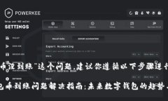 关于“im钱包币没到账”这个问题，建议你遵循以
