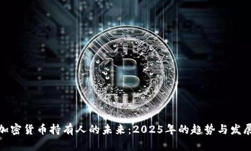 加密货币持有人的未来:2025年的趋势与发展