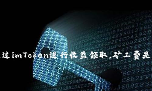 关于“imToken领取收益矿工费怎么算的”这个话题，我们可以讨论一下如何通过imToken进行收益领取，矿工费是如何计算的，以及在使用过程中可能遇到的问题和解决方案。以下是详细内容。

### imToken收益领取及矿工费计算详解
