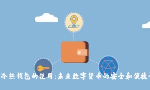 ziaoti冷热钱包的使用：未来数字货币的安全和便捷性趋势