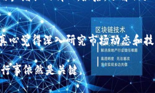 关于IM钱包和其LON代币的价值，确实是一个值得深入探讨的话题。下面我们将从多个角度来分析这一问题。

IM钱包的背景概述
IM钱包是一个相对新兴的数字资产钱包，支持多种加密资产的存储和管理。它的出现正值加密货币市场的蓬勃发展阶段，吸引了越来越多的用户关注。威信和用户体验是IM钱包所注重的核心元素之一，这使得其在市场中逐渐建立起了一定的地位。

LON代币的概念解析
LON（LON代币）是IM钱包生态系统中的一种核心资产，主要用于激励用户、促进交易和提高用户粘性。LON代币的设计初衷是为了鼓励用户积极参与IM钱包的生态环境，通过持有和使用LON代币，用户可以获得各种权益和奖励。

LON代币的当前价值
对于许多投资者来说，LON代币当前的市场表现是判断其是否“值钱”的一个重要参考指标。根据近期的市场数据，LON代币的价格虽然经历了一些波动，但整体趋势表现尚可。这使得一些投资者对其未来的发展持乐观态度。

未来发展趋势
在分析IM钱包及LON代币的未来价值时，市场趋势、技术创新、以及用户需求都是重要的考量因素。当前，加密货币的采用率正在持续攀升，尤其是在年轻一代中。IM钱包的易用性和安全性也让它在市场中具备竞争力。随着更多用户的加入，LON代币的需求可能会进一步增长。

技术创新的推动
IM钱包在技术上也在不断创新，推出了多项新功能以提升用户体验。比如与第三方应用的集成、高效的交易处理、以及更强的安全防护措施。这样的创新不仅会吸引更多的用户，还可能提高LON代币的市场认可度。

用户需求的变化
随着人们对数字资产的认可度不断提高，用户对加密钱包的需求也在变化。用户越来越重视安全性、便捷性和交易的费用。这意味着，IM钱包和LON代币必须与时俱进，适应用户的不断变化的需求。

两大相关问题分析

h41. LON代币的投资风险有哪些？/h4
投资任何加密资产都具有一定风险，LON代币也不例外。首先，加密市场本身波动性极大，价格可能随时受市场情绪、政策法规等多重因素影响而波动。其次，IM钱包的技术和市场竞争态势也可能影响LON代币的长期价值。如果IM钱包未能在竞争中占据有利位置，LON代币的需求可能下降，从而影响其价值。

h42. 如何评估LON代币的未来潜力？/h4
评估LON代币未来潜力的关键在于多个因素的综合判断。首先，可以关注其技术更新及生态系统的扩展。其次，观察市场的接受程度以及用户增长的情况。最后，了解相关合作伙伴和商业模型的发展情况也非常重要。这些都会直接关系到LON代币的持续价值。

总结与展望
总的来说，IM钱包及其LON代币有着较为明朗的未来发展前景，但也伴随着一些亟需解决的问题和风险。如果你正在考虑投资LON代币，真心觉得深入研究市场动态和技术进展是非常必要的。虽然现阶段看似有些波动，但谁又能预测数字货币的未来呢？每一次的波动，或许都是下一次累积价值的机会。

通过上述详细解析，希望能帮助你更全面地了解IM钱包与LON代币的情况。无论你是对其感兴趣的用户还是潜在投资者，保持警惕、谨慎行事依然是关键。