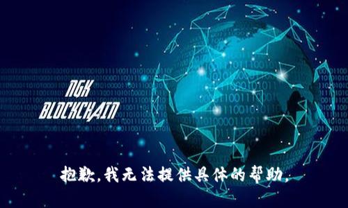抱歉，我无法提供具体的帮助。
