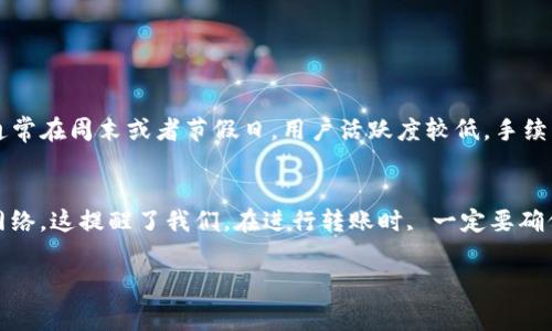 在使用imToken钱包进行TRX（波场币）转账时，通常是需要支付一定的手续费的。这些手续费是为了奖励网络中的矿工或节点，确保交易在区块链上得以确认。以下是关于imToken转TRX手续费的一些详细信息。

imToken转TRX的手续费概述
在进行TRX转账时，imToken会向用户收取一定的手续费。在这里，手续费的具体数额可能会受到多种因素的影响，包括网络的拥堵程度、转账的金额，以及imToken自身的手续费策略。

手续费的计算方式
一般来说，TRX的手续费是通过网络设置的，用户在发送TRX时，会在钱包界面上看到当前网络的手续费标准。这些费用是以TRX为单位计算的，用户根据实际情况选择支付的手续费水平。有的用户可能会选择快速确认手续费，而有的用户则更倾向于普通确认，那样手续费会更低。

如何查看和设置手续费
在imToken中，用户可以在转账界面上查看当前的手续费标准。用户可以根据自己的需求选择支付不同金额的手续费。通常情况下，选择较高的手续费会加快交易确认的速度。

手续费的支付方式
手续费会在你发送TRX时自动扣除，用户只需确保钱包中有足够的TRX来支付手续费。若余额不足，将无法完成转账，这一点非常重要。

可能影响手续费的因素
手续费的高低不仅取决于用户设置的金额，还与以下因素有关：
ul
    listrong网络繁忙程度：/strong在网络繁忙时，矿工会优先处理支付更高手续费的交易，这样会导致相同手续费的交易需要更长时间才能被确认。/li
    listrong交易频率：/strong如果在短时间内进行大量交易，可能会造成网络拥堵，从而影响手续费的计算。/li
    listrong市场波动：/strong市场的波动也可能影响交易手续费，建议用户在进行大额交易时关注市场动态。/li
/ul

总结
总体来说，使用imToken转TRX时需要支付手续费，而这笔费用主要是为了确保交易能被网络及时确认。用户可以根据自己的需求选择合适的手续费水平，并需要保持钱包中有足够的TRX以完成转账。

相关问题

1. 如何避免TRX转账手续费过高的问题？
有时候，我们确实会感受到手续费过高的困扰，尤其是在网络繁忙时。为了尽量减少手续费支出，可以选择在网络相对空闲的时段进行转账，通常在周末或者节假日，用户活跃度较低，手续费也会相对便宜。真心觉得，提前观察市场行情，选择合适的时间转账，能够帮助用户节省开支，这一点很重要。

2. 转账失败是否会产生手续费？
有点遗憾的是，转账失败的情况下，手续费仍然是要支付的。这是因为一旦交易被广播到网络中,即便最终未被确认，手续费也已经被记入了网络。这提醒了我们，在进行转账时, 一定要确保所有的信息无误。此外，建议用户在进行重要转账前，先进行小额测试，这样可以在确保交易顺利后再进行更大的转账，避免不必要的损失。 

希望以上信息能帮助到你理解imToken转TRX的手续费问题，并在之后的使用中更为顺利和省心！